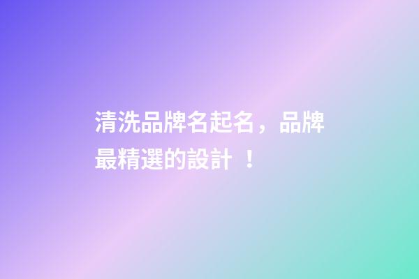 清洗品牌名起名，品牌最精選的設計！-第1張-商標起名-玄機派